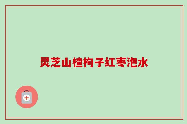 灵芝山楂枸子红枣泡水