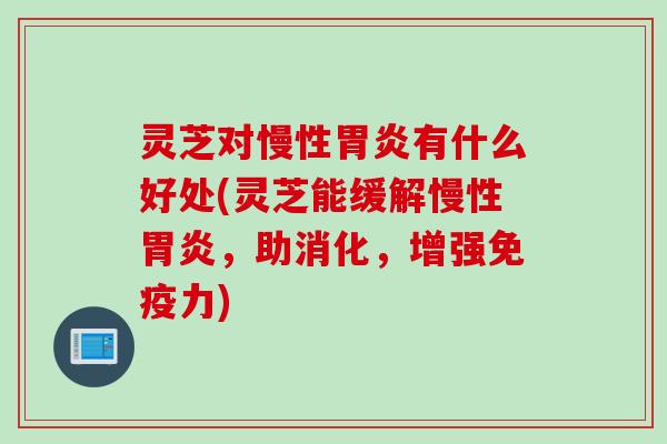 灵芝对慢性有什么好处(灵芝能缓解慢性，助消化，增强免疫力)