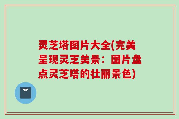 灵芝塔图片大全(完美呈现灵芝美景：图片盘点灵芝塔的壮丽景色)
