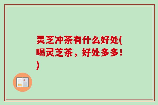 灵芝冲茶有什么好处(喝灵芝茶，好处多多！)