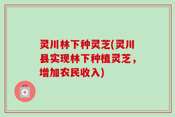 灵川林下种灵芝(灵川县实现林下种植灵芝，增加农民收入)