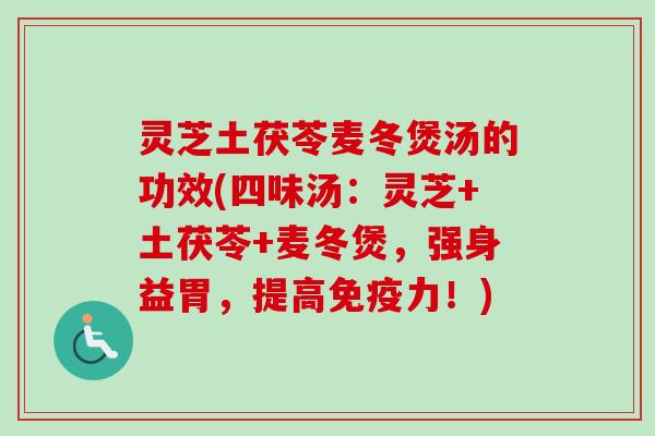 灵芝土茯苓麦冬煲汤的功效(四味汤:灵芝+土茯苓+麦冬煲,强身益胃,提高免疫力!) 灵芝土茯苓麦冬煲汤的功效(四味汤:灵芝+土茯苓+麦冬煲,强身益胃,提高免疫力!)