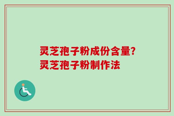 灵芝孢子粉成份含量？灵芝孢子粉制作法