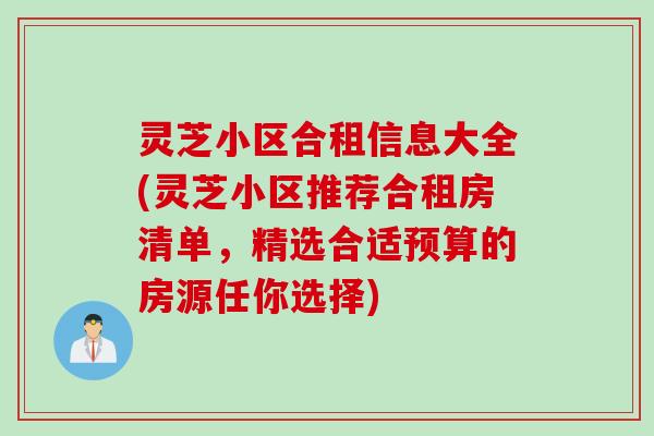 灵芝小区合租信息大全(灵芝小区推荐合租房清单，精选合适预算的房源任你选择)