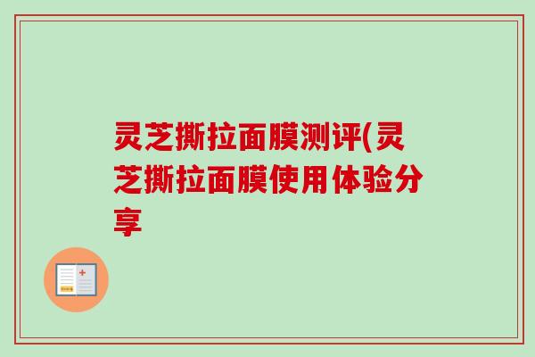 灵芝撕拉面膜测评(灵芝撕拉面膜使用体验分享