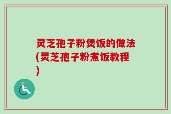 灵芝孢子粉煲饭的做法(灵芝孢子粉煮饭教程)