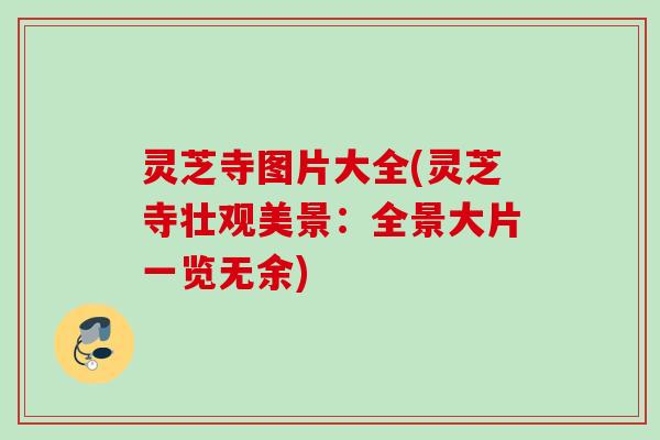 灵芝寺图片大全(灵芝寺壮观美景:全景大片一览无余) 灵芝寺图片大全(灵芝寺壮观美景:全景大片一览无余)