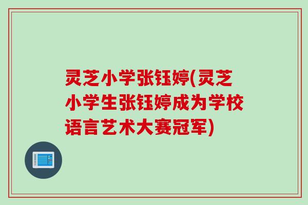 灵芝小学张钰婷(灵芝小学生张钰婷成为学校语言艺术大赛冠军)
