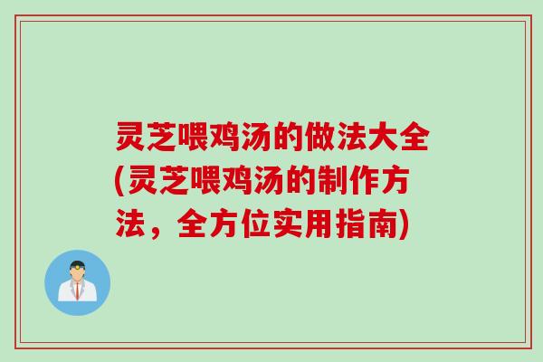 灵芝喂鸡汤的做法大全(灵芝喂鸡汤的制作方法,全方位实用指南) 灵芝喂鸡汤的做法大全(灵芝喂鸡汤的制作方法,全方位实用指南)