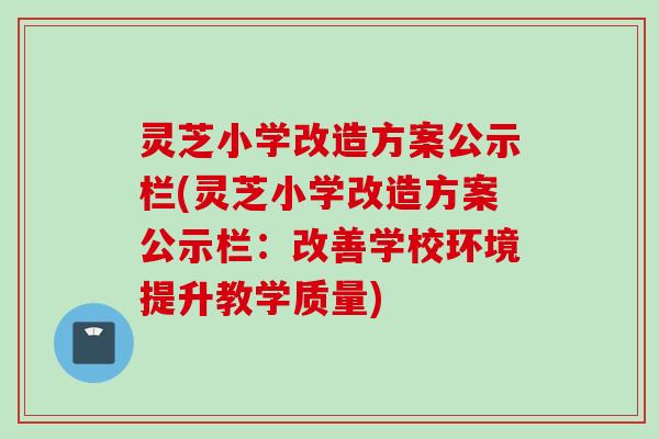 灵芝小学改造方案公示栏(灵芝小学改造方案公示栏：改善学校环境提升教学质量)