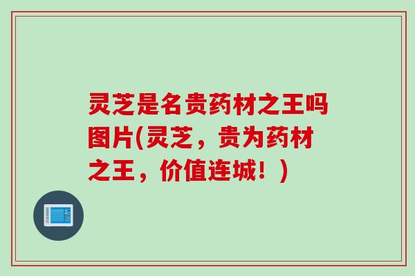 灵芝是名贵药材之王吗图片(灵芝，贵为药材之王，价值连城！)