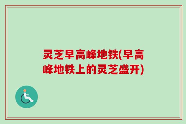 灵芝早高峰地铁(早高峰地铁上的灵芝盛开)