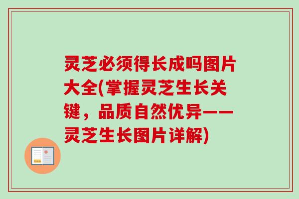 灵芝必须得长成吗图片大全(掌握灵芝生长关键，品质自然优异——灵芝生长图片详解)