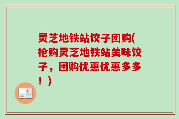 灵芝地铁站饺子团购(抢购灵芝地铁站美味饺子，团购优惠优惠多多！)