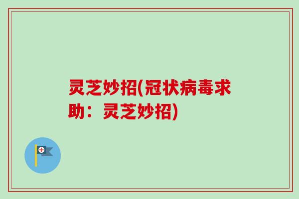 灵芝妙招(冠状病毒求助：灵芝妙招)
