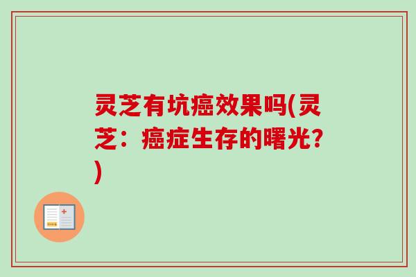 灵芝有坑效果吗(灵芝:症生存的曙光?) 灵芝有坑效果吗(灵芝:症生存的曙光?)