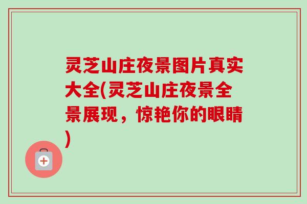 灵芝山庄夜景图片真实大全(灵芝山庄夜景全景展现,惊艳你的眼睛) 灵芝山庄夜景图片真实大全(灵芝山庄夜景全景展现,惊艳你的眼睛)