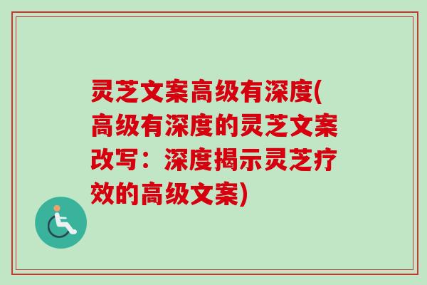 灵芝文案高级有深度(高级有深度的灵芝文案改写：深度揭示灵芝疗效的高级文案)