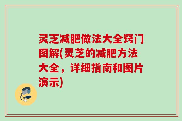 灵芝减肥做法大全窍门图解(灵芝的减肥方法大全，详细指南和图片演示)