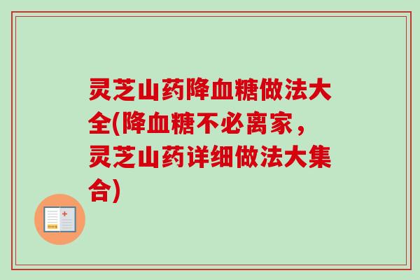 灵芝山药降做法大全(降不必离家，灵芝山药详细做法大集合)