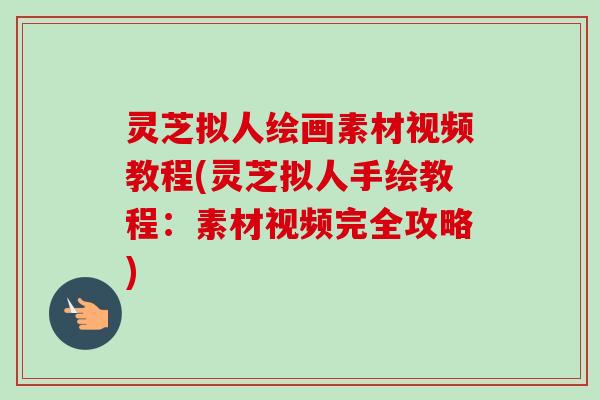 灵芝拟人绘画素材视频教程(灵芝拟人手绘教程：素材视频完全攻略)
