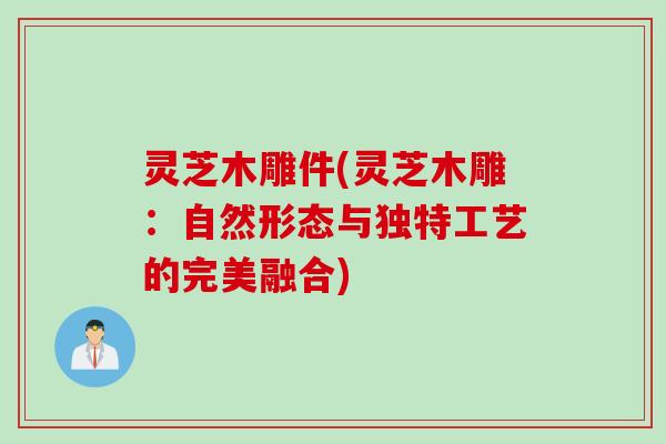 灵芝木雕件(灵芝木雕：自然形态与独特工艺的完美融合)