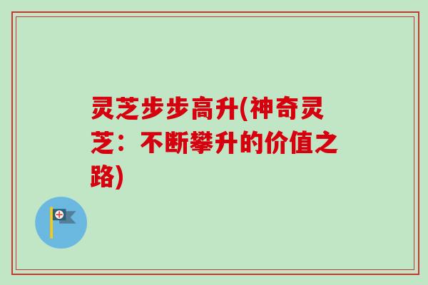 灵芝步步高升(神奇灵芝：不断攀升的价值之路)