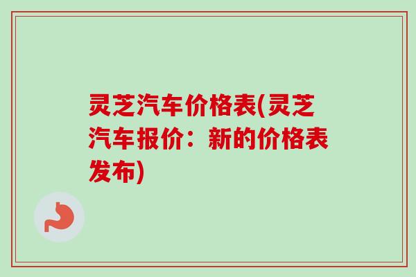 灵芝汽车价格表(灵芝汽车报价：新的价格表发布)