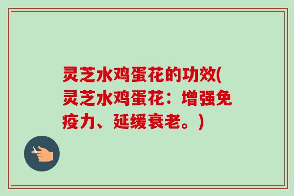 灵芝水鸡蛋花的功效(灵芝水鸡蛋花：增强免疫力、延缓衰老。)