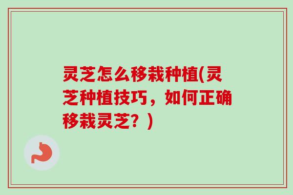 灵芝怎么移栽种植(灵芝种植技巧，如何正确移栽灵芝？)