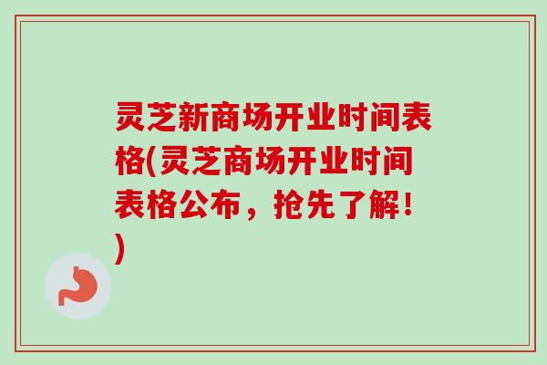 灵芝新商场开业时间表格(灵芝商场开业时间表格公布，抢先了解！)