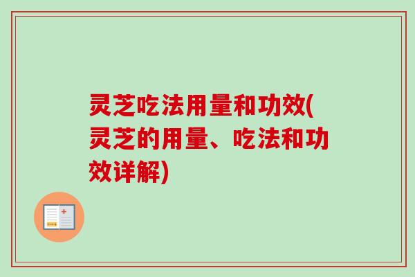 灵芝吃法用量和功效(灵芝的用量、吃法和功效详解)
