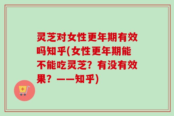 灵芝对女性有效吗知乎(女性能不能吃灵芝?有没有效果?——知乎) 灵芝对女性有效吗知乎(女性能不能吃灵芝?有没有效果?——知乎)