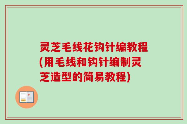 灵芝毛线花钩针编教程(用毛线和钩针编制灵芝造型的简易教程)