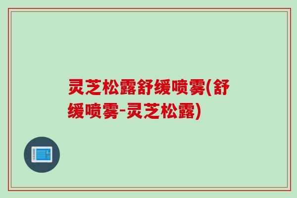 灵芝松露舒缓喷雾(舒缓喷雾-灵芝松露)