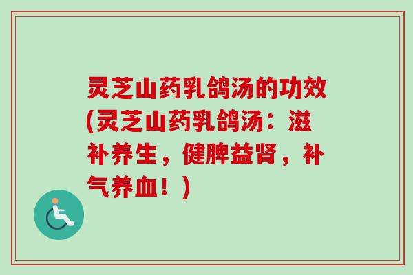 灵芝山药乳鸽汤的功效(灵芝山药乳鸽汤：滋补养生，健脾益肾，补气养血！)