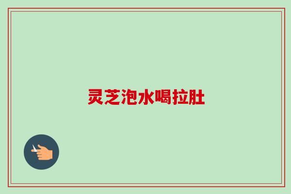 灵芝泡水喝拉肚