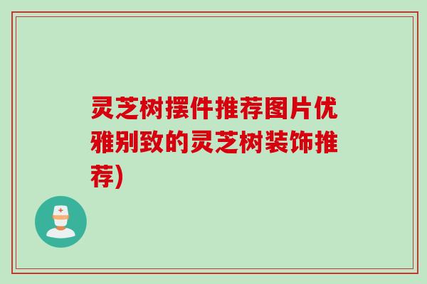 灵芝树摆件推荐图片优雅别致的灵芝树装饰推荐)