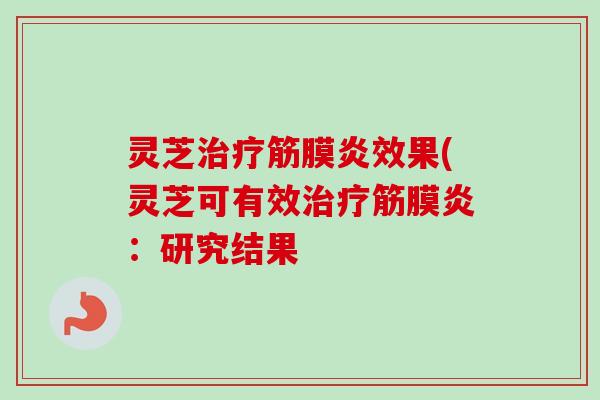 灵芝治疗筋膜炎效果(灵芝可有效治疗筋膜炎：研究结果