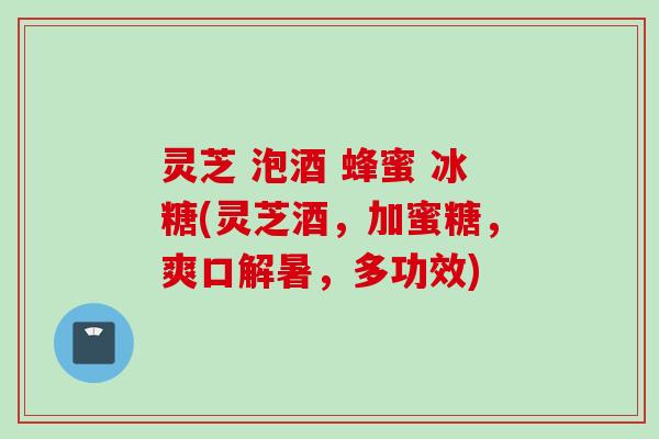 灵芝 泡酒 蜂蜜 冰糖(灵芝酒，加蜜糖，爽口解暑，多功效)
