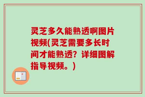 灵芝多久能熟透啊图片视频(灵芝需要多长时间才能熟透？详细图解指导视频。)