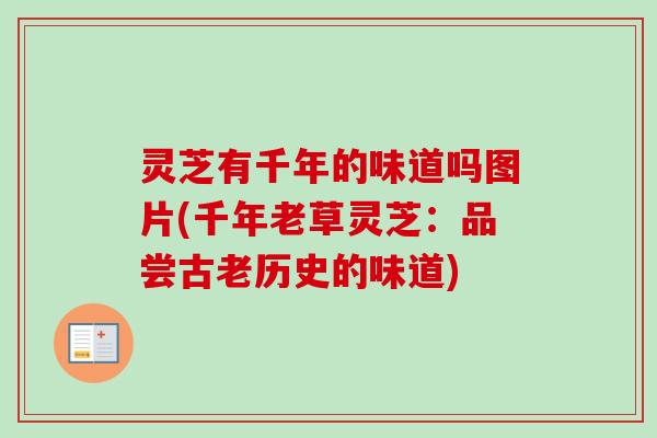 灵芝有千年的味道吗图片(千年老草灵芝：品尝古老历史的味道)