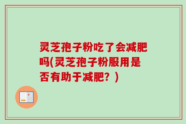 灵芝孢子粉吃了会减肥吗(灵芝孢子粉服用是否有助于减肥？)