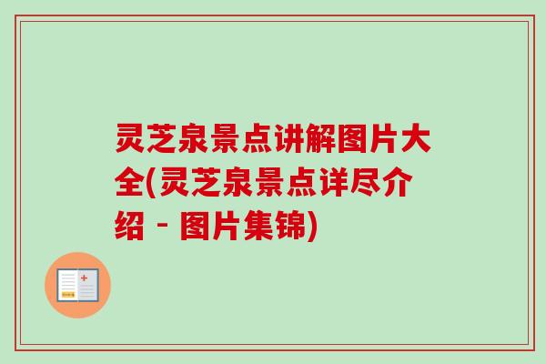 灵芝泉景点讲解图片大全(灵芝泉景点详尽介绍 - 图片集锦)