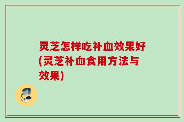 灵芝怎样吃补血效果好(灵芝补血食用方法与效果)