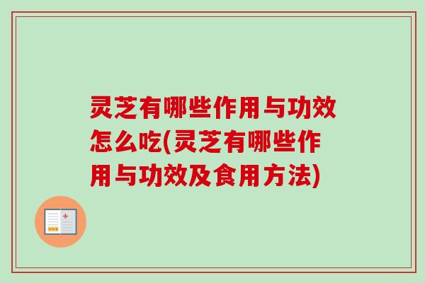灵芝有哪些作用与功效怎么吃(灵芝有哪些作用与功效及食用方法)