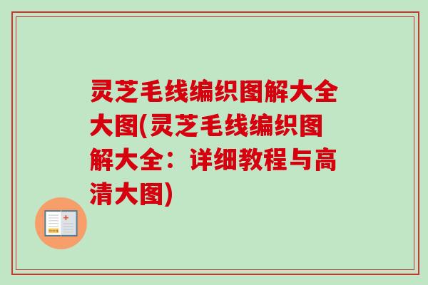 灵芝毛线编织图解大全大图(灵芝毛线编织图解大全:详细教程与高清大图) 灵芝毛线编织图解大全大图(灵芝毛线编织图解大全:详细教程与高清大图)