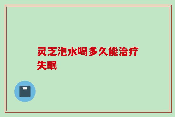 灵芝泡水喝多久能治疗失眠