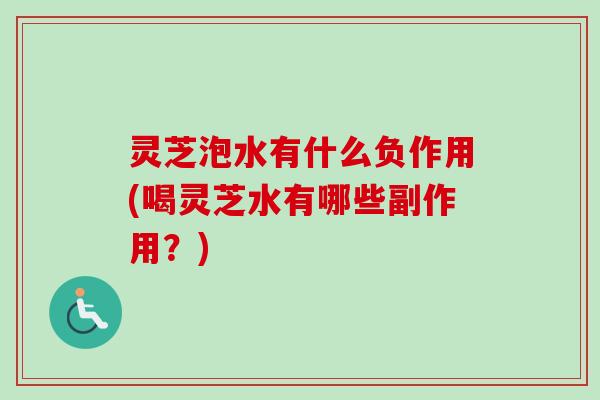 灵芝泡水有什么负作用(喝灵芝水有哪些副作用？)