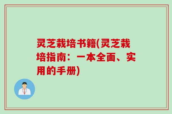 灵芝栽培书籍(灵芝栽培指南：一本全面、实用的手册)